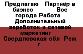 Предлагаю : Партнёр в бизнес         - Все города Работа » Дополнительный заработок и сетевой маркетинг   . Свердловская обл.,Реж г.